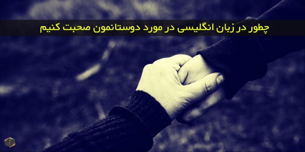 چطور در زبان انگلیسی در مورد دوستانمون صحبت کنیم