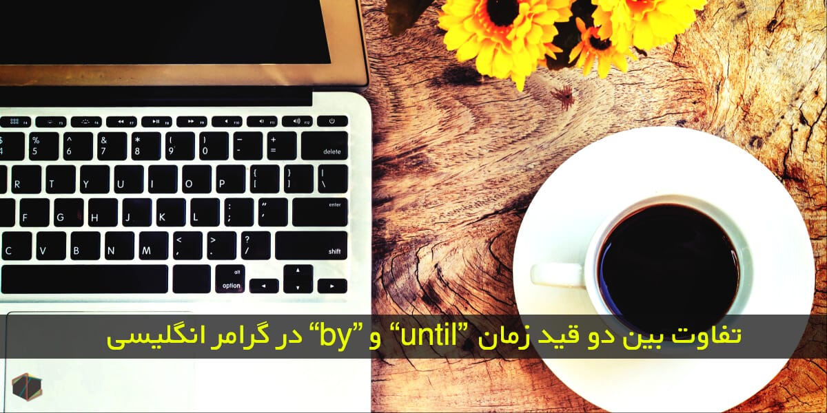 تفاوت بین دو قید زمان “by” و “until”