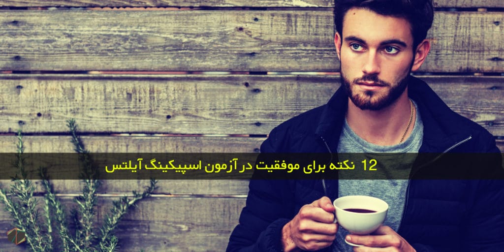 12 نکته برای کسب نمره بالا در آزمون اسپیکینگ آیلتس
